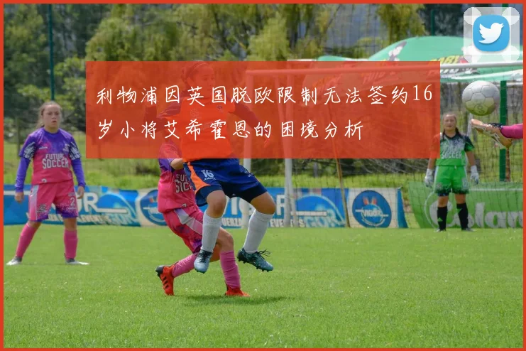 利物浦因英国脱欧限制无法签约16岁小将艾希霍恩的困境分析