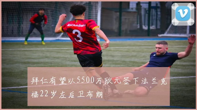 拜仁有望以5500万欧元签下法兰克福22岁左后卫布朗