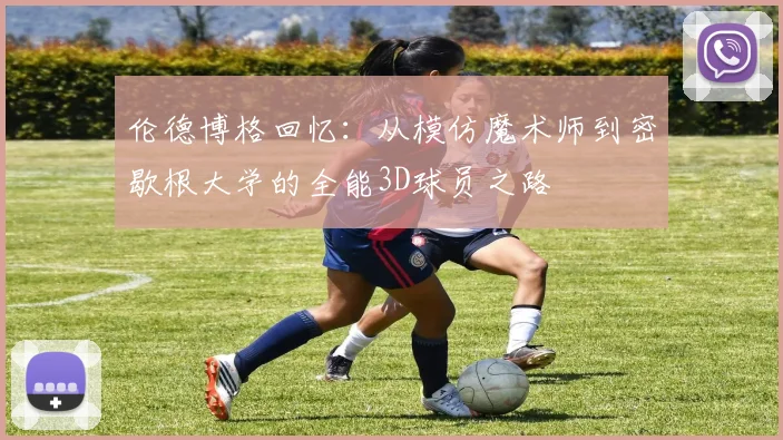 伦德博格回忆:从模仿魔术师到密歇根大学的全能3D球员之路