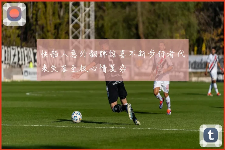 快船人意外翻牌惊喜不断步行者代表失落至极心情复杂