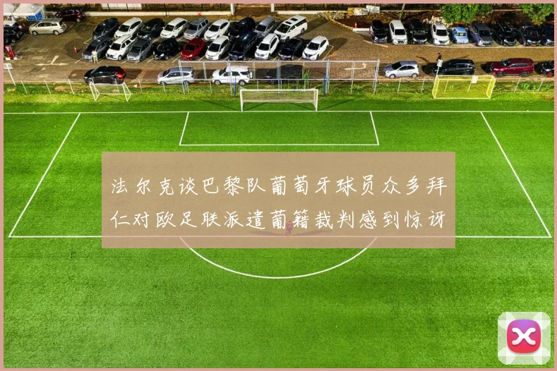 法尔克谈巴黎队葡萄牙球员众多拜仁对欧足联派遣葡籍裁判感到惊讶