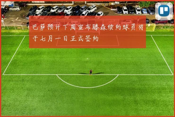 巴萨预计下周宣布滕森续约球员将于七月一日正式签约