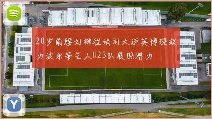 20岁前腰刘锦程试训大连英博现效力波尔蒂芒人U23队展现潜力