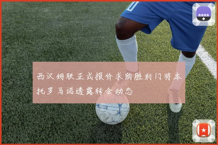 西汉姆联正式报价求购胜利门将本托罗马诺透露转会动态
