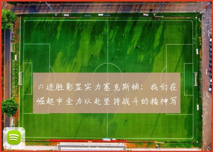 六连胜彰显实力塞克斯顿：我们在崛起中全力以赴坚持战斗的精神写照
