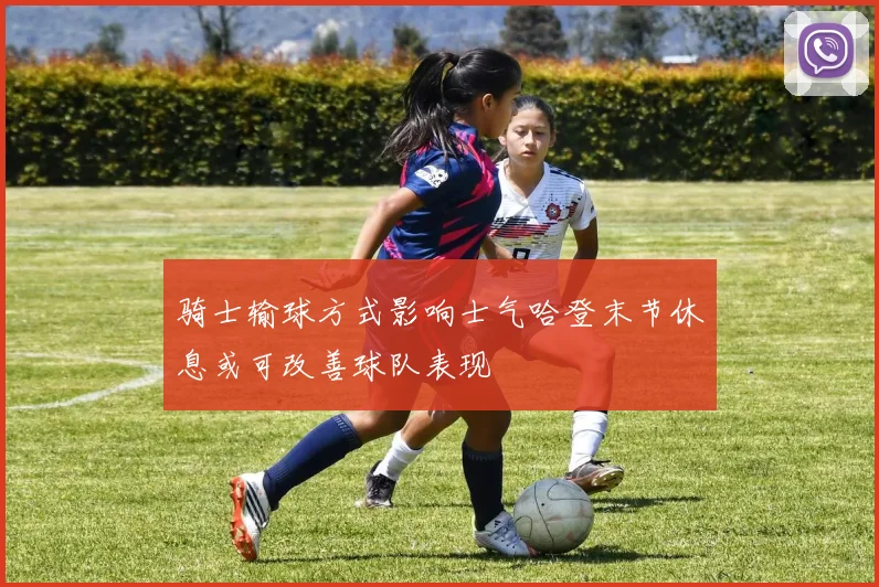 骑士输球方式影响士气哈登末节休息或可改善球队表现