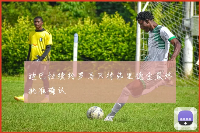迪巴拉续约罗马只待弗里德金最终批准确认