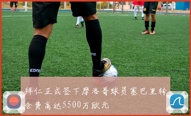 拜仁正式签下摩洛哥球员塞巴里转会费高达5500万欧元