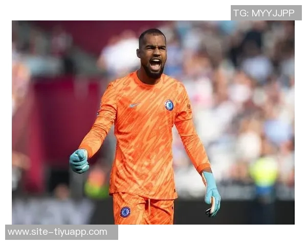 前切尔西门将分析罗伯特桑切斯如何重塑主力地位的挑战与机遇